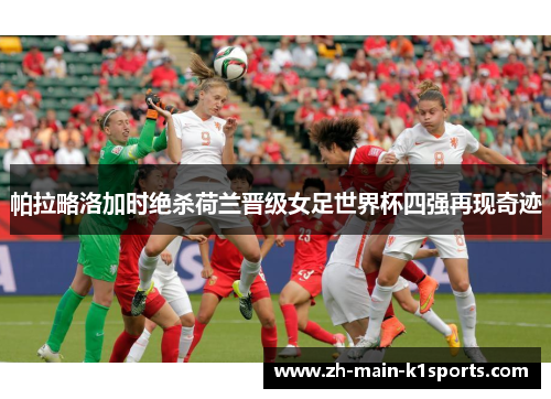 帕拉略洛加时绝杀荷兰晋级女足世界杯四强再现奇迹