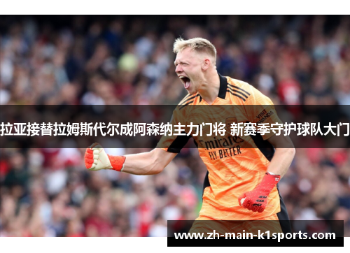 拉亚接替拉姆斯代尔成阿森纳主力门将 新赛季守护球队大门
