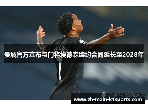 曼城官方宣布与门将埃德森续约合同延长至2028年 曼城官方宣布与门将埃德森续约合同延长至2028年