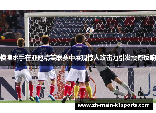 横滨水手在亚冠精英联赛中展现惊人攻击力引发震撼反响