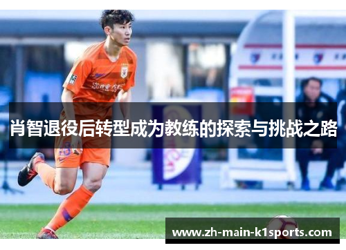 肖智退役后转型成为教练的探索与挑战之路