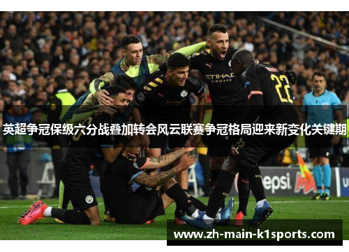 英超争冠保级六分战叠加转会风云联赛争冠格局迎来新变化关键期