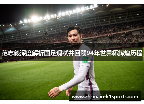 范志毅深度解析国足现状并回顾94年世界杯辉煌历程