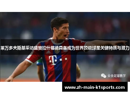 莱万多夫斯基采访盛赞拉什福德具备成为世界顶级球星关键特质与潜力