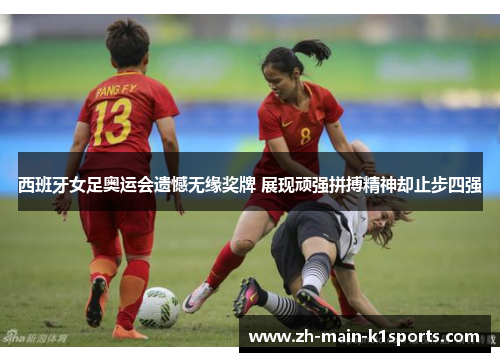 西班牙女足奥运会遗憾无缘奖牌 展现顽强拼搏精神却止步四强