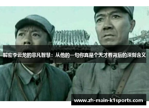 解密李云龙的非凡智慧：从他的一句你真是个天才看背后的深刻含义
